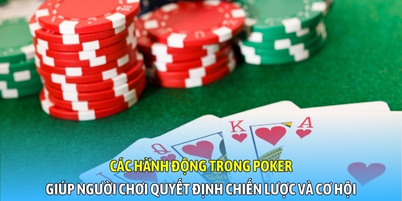 Các hành động trong Poker giúp người chơi quyết định chiến lược và cơ hội